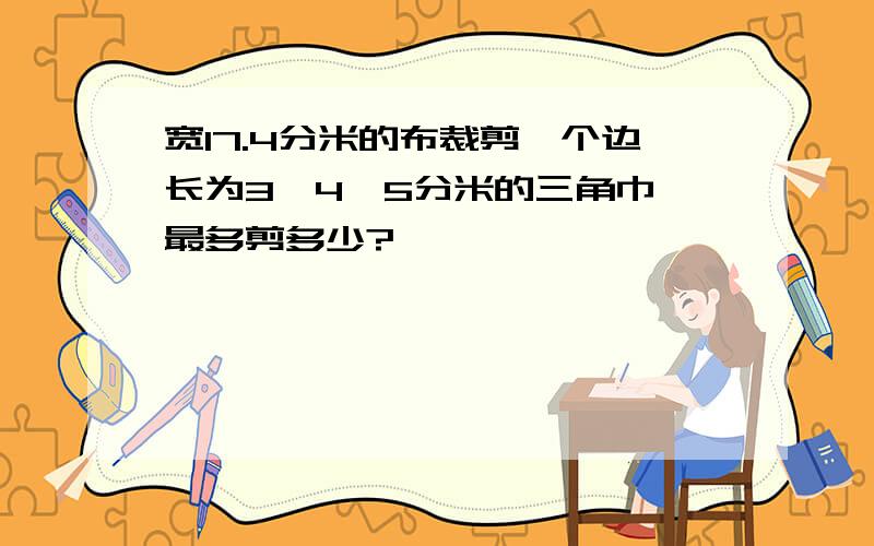 宽17.4分米的布裁剪一个边长为3、4、5分米的三角巾,最多剪多少?