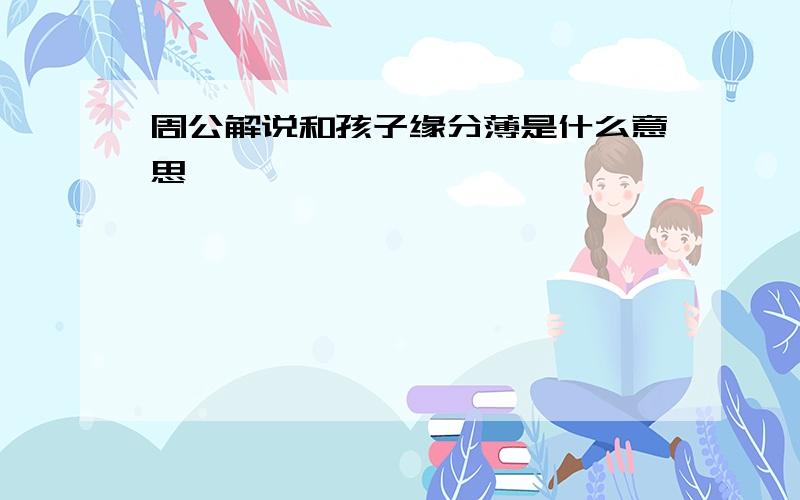 周公解说和孩子缘分薄是什么意思