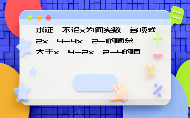 求证,不论x为何实数,多项式2x^4-4x^2-1的值总大于x^4-2x^2-4的值