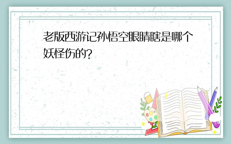 老版西游记孙悟空眼睛瞎是哪个妖怪伤的?