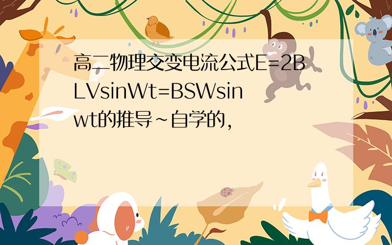 高二物理交变电流公式E=2BLVsinWt=BSWsinwt的推导~自学的,