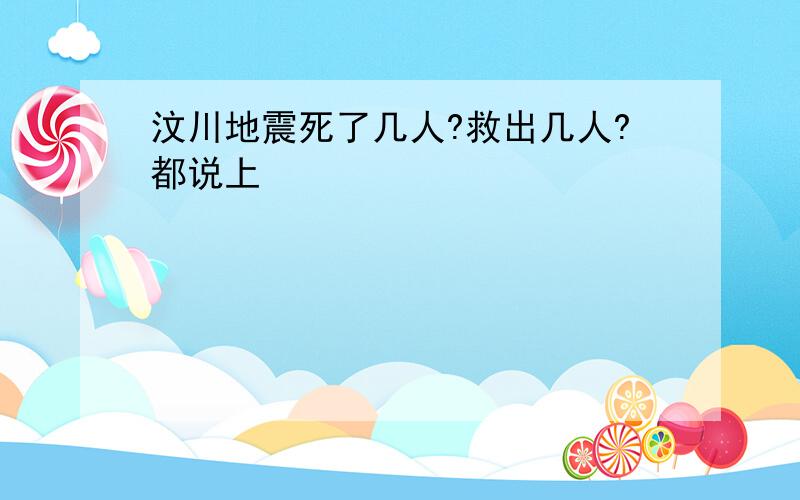 汶川地震死了几人?救出几人?都说上