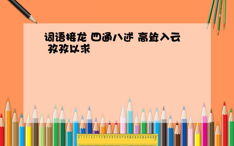 词语接龙 四通八述 高耸入云 孜孜以求