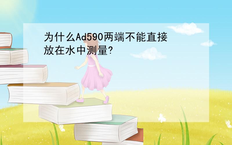 为什么Ad590两端不能直接放在水中测量?