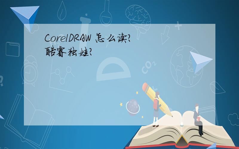 CorelDRAW 怎么读?酷睿独娃?