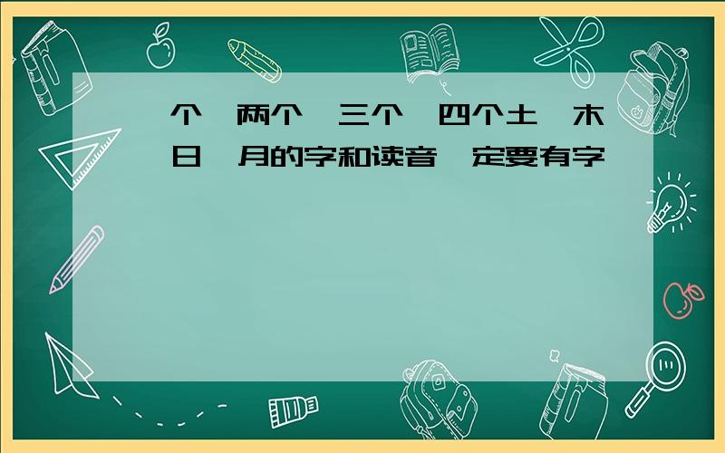 一个、两个、三个、四个土、木、日、月的字和读音一定要有字