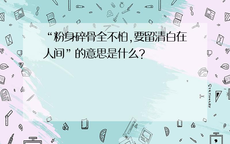 “粉身碎骨全不怕,要留清白在人间”的意思是什么?