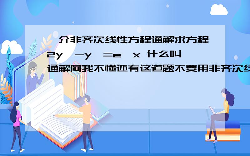 一介非齐次线性方程通解求方程2y'-y'=e^x 什么叫通解阿我不懂还有这道题不要用非齐次线性方程的通解公式作谢谢,请一步一步说清楚~比如把y带入y=什么y'带入y'=什么谢谢