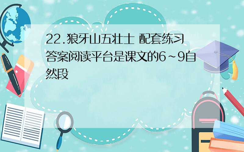 22.狼牙山五壮士 配套练习答案阅读平台是课文的6～9自然段