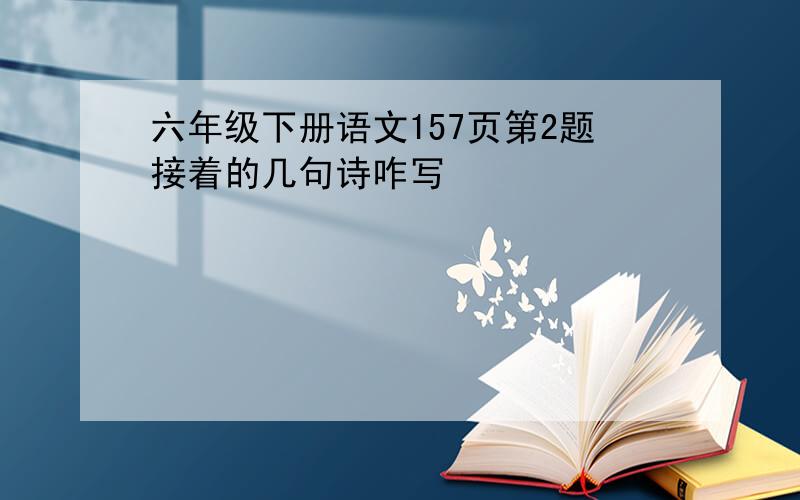 六年级下册语文157页第2题接着的几句诗咋写