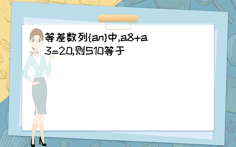 等差数列{an}中,a8+a3=20,则S10等于