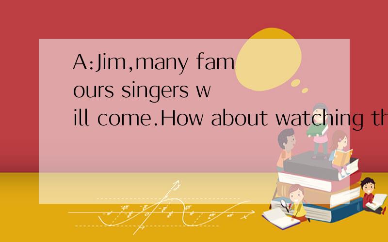 A:Jim,many famours singers will come.How about watching the evening show there?B:___.A.Best wishesB.Sounds greatC.Good luckD.that's OK