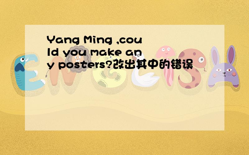 Yang Ming ,could you make any posters?改出其中的错误