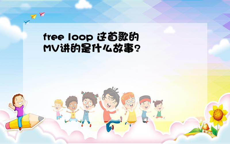 free loop 这首歌的MV讲的是什么故事?