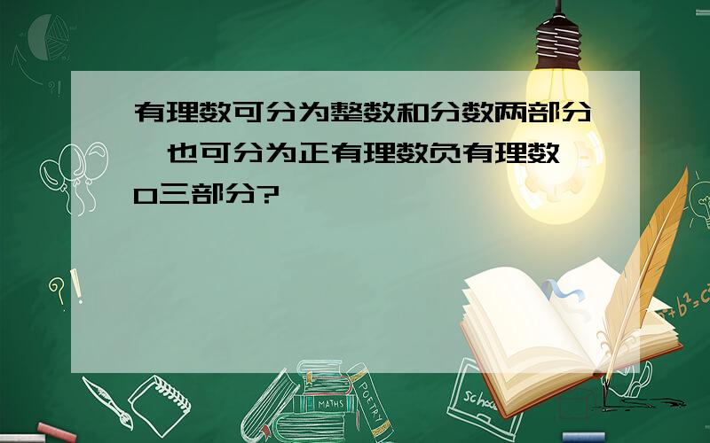 有理数可分为整数和分数两部分,也可分为正有理数负有理数、0三部分?