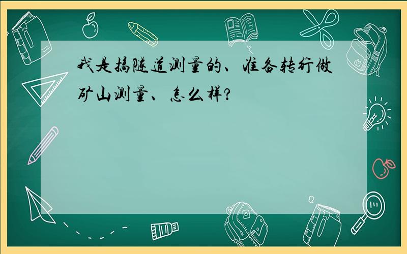 我是搞隧道测量的、准备转行做矿山测量、怎么样?