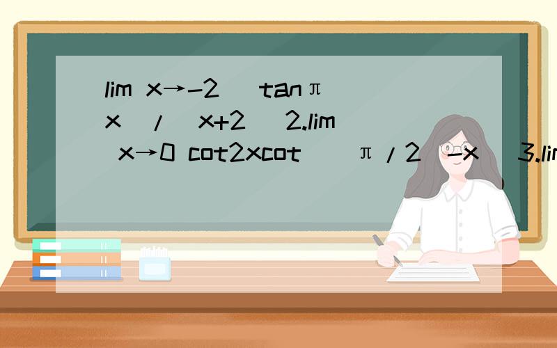 lim x→-2 (tanπx)/(x+2) 2.lim x→0 cot2xcot[(π/2)-x] 3.lim x→π/3 (1-2cosx)/(π-3x)