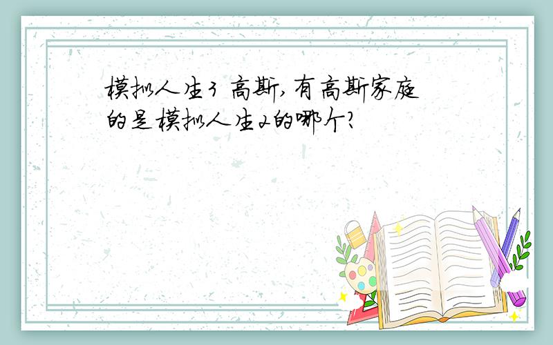 模拟人生3 高斯,有高斯家庭的是模拟人生2的哪个?