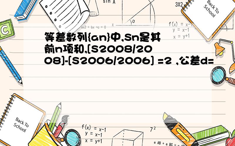 等差数列{an}中,Sn是其前n项和,[S2008/2008]-[S2006/2006] =2 ,公差d=