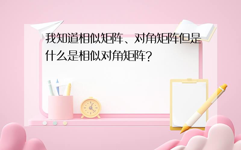 我知道相似矩阵、对角矩阵但是什么是相似对角矩阵?