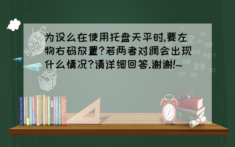 为设么在使用托盘天平时,要左物右码放置?若两者对调会出现什么情况?请详细回答.谢谢!~