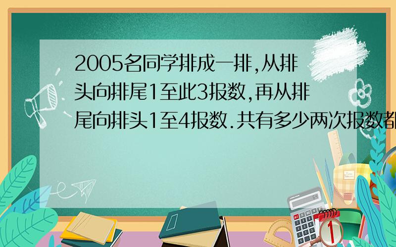 2005名同学排成一排,从排头向排尾1至此3报数,再从排尾向排头1至4报数.共有多少两次报数都是1