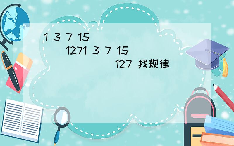 1 3 7 15 （ ） （ ） 1271 3 7 15 （ ） （ ） 127 找规律