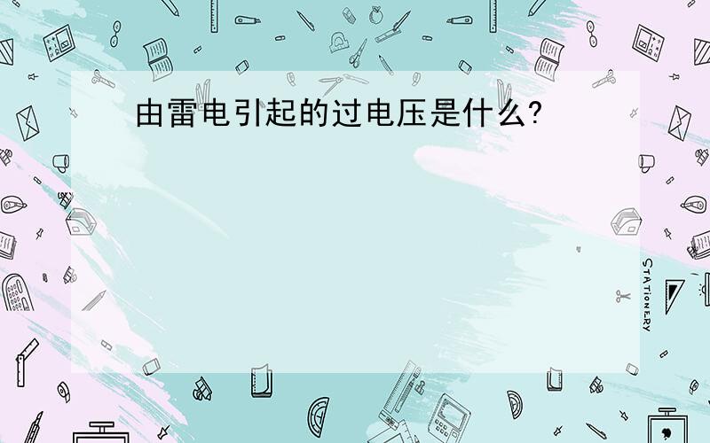 由雷电引起的过电压是什么?