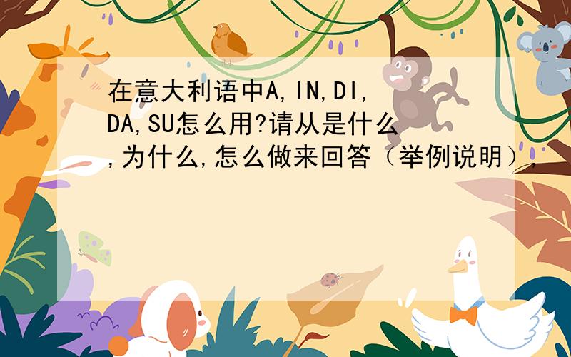 在意大利语中A,IN,DI,DA,SU怎么用?请从是什么,为什么,怎么做来回答（举例说明）,