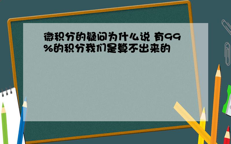 微积分的疑问为什么说 有99%的积分我们是算不出来的