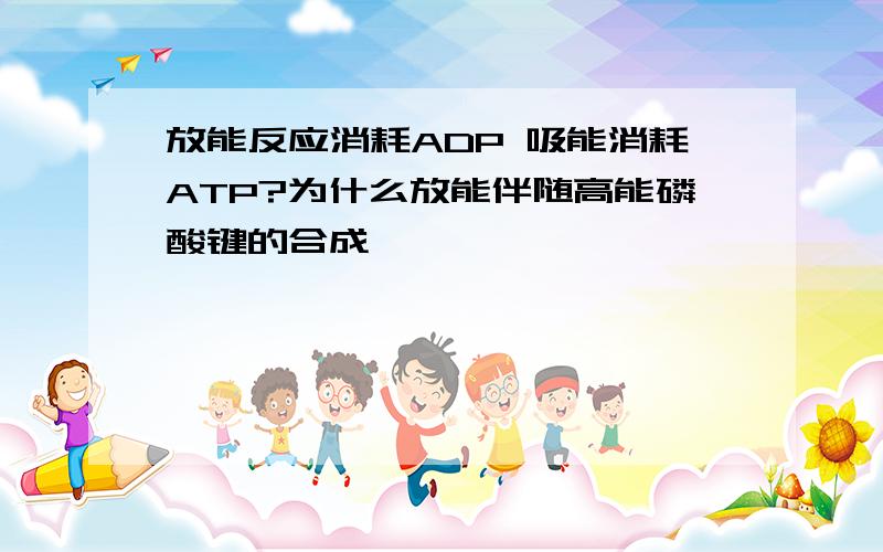 放能反应消耗ADP 吸能消耗ATP?为什么放能伴随高能磷酸键的合成