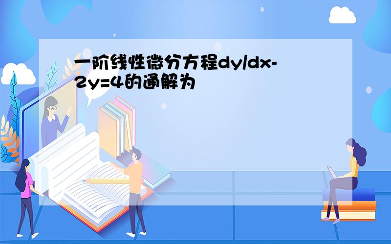 一阶线性微分方程dy/dx-2y=4的通解为