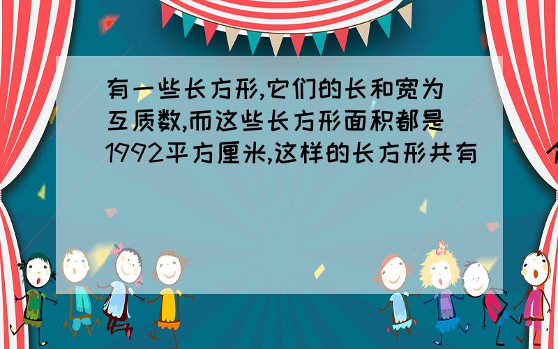 有一些长方形,它们的长和宽为互质数,而这些长方形面积都是1992平方厘米,这样的长方形共有（ ）个?各位帮帮我吧