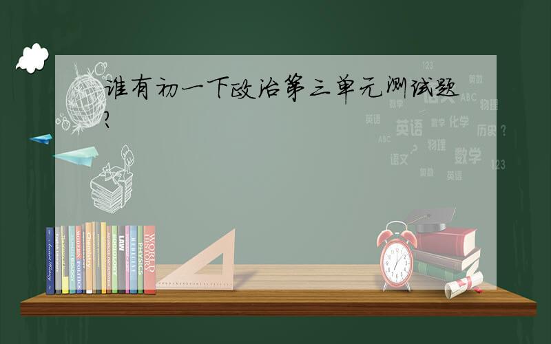 谁有初一下政治第三单元测试题?