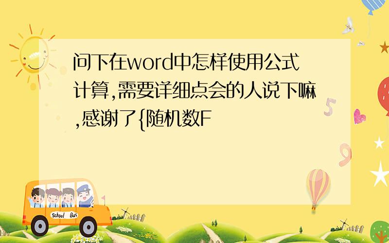 问下在word中怎样使用公式计算,需要详细点会的人说下嘛,感谢了{随机数F