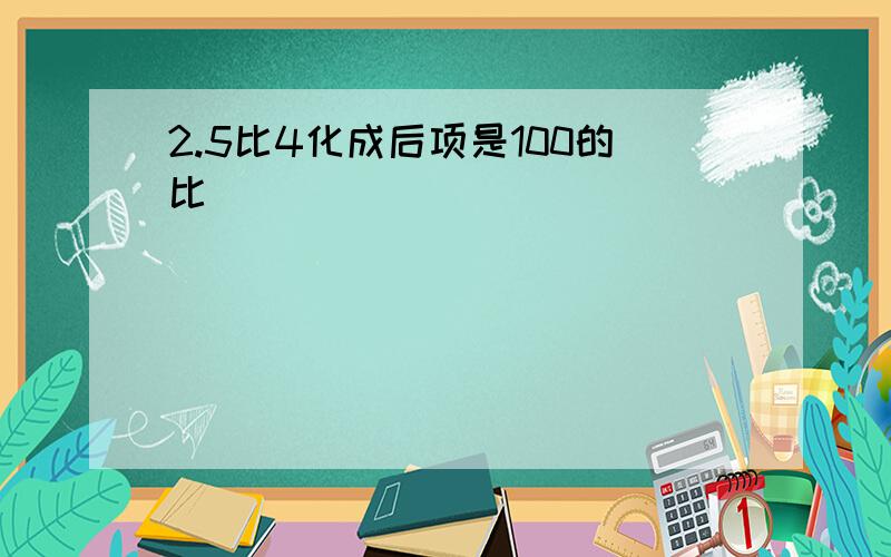 2.5比4化成后项是100的比