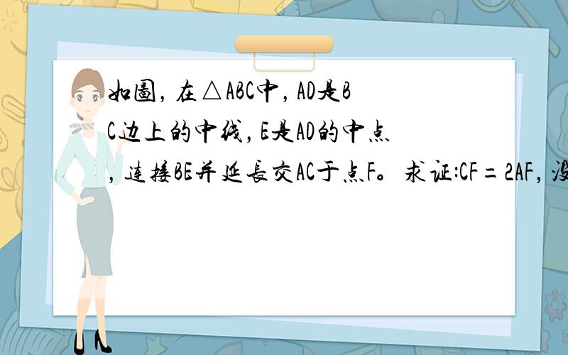 如图，在△ABC中，AD是BC边上的中线，E是AD的中点，连接BE并延长交AC于点F。求证:CF=2AF，没有图麻烦将就的看看