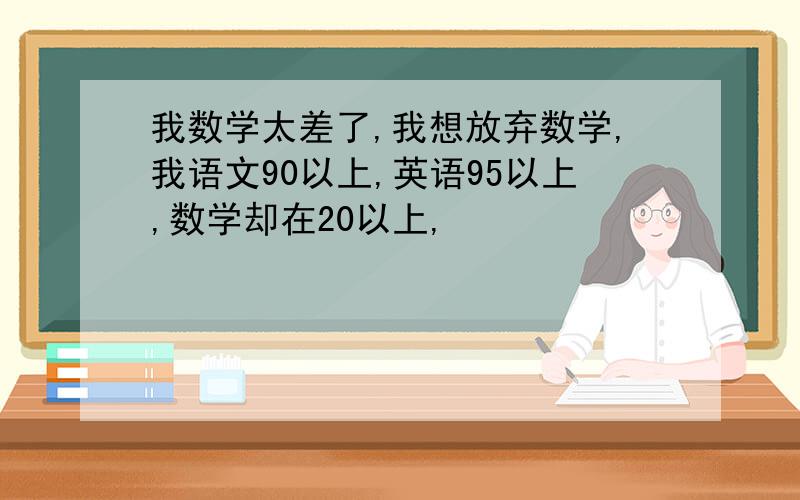 我数学太差了,我想放弃数学,我语文90以上,英语95以上,数学却在20以上,