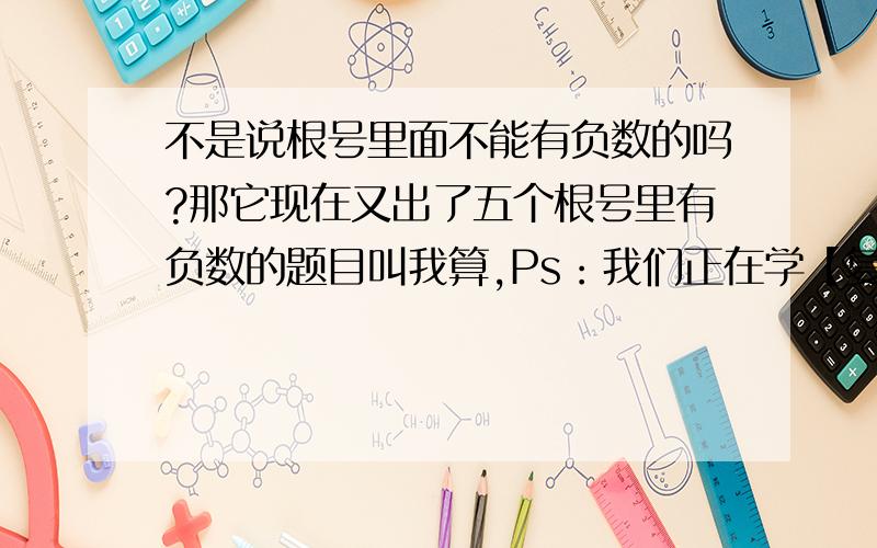 不是说根号里面不能有负数的吗?那它现在又出了五个根号里有负数的题目叫我算,Ps：我们正在学【复数】