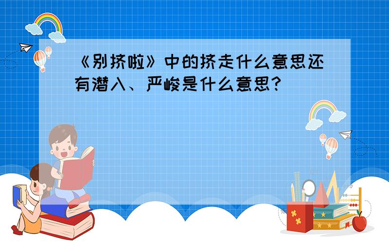 《别挤啦》中的挤走什么意思还有潜入、严峻是什么意思?