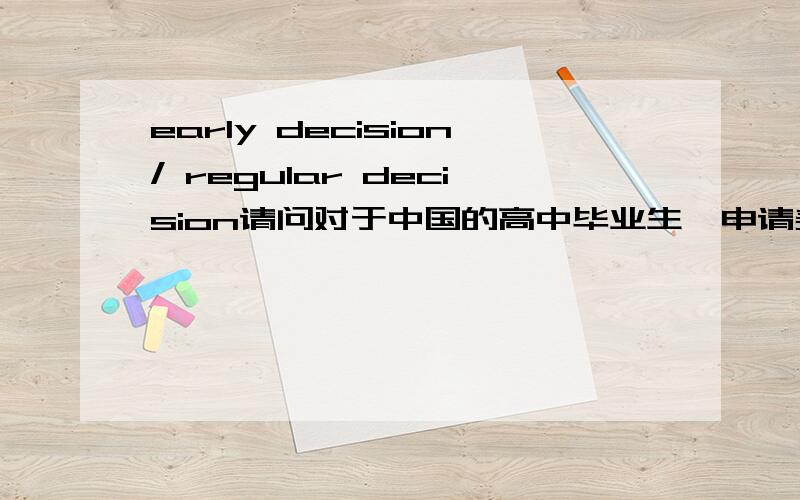 early decision/ regular decision请问对于中国的高中毕业生,申请美国大学本科时early decision 和regular decision 应该分别在几月份提交申请材料比较好?