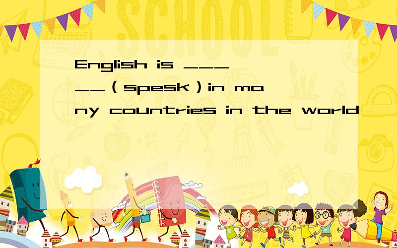 English is _____（spesk）in many countries in the world