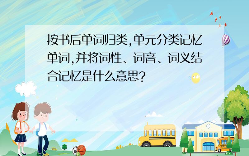 按书后单词归类,单元分类记忆单词,并将词性、词音、词义结合记忆是什么意思?