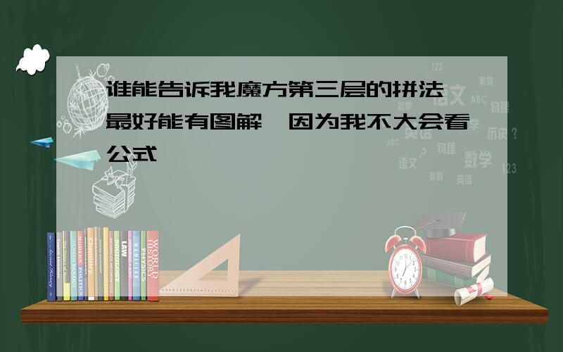 谁能告诉我魔方第三层的拼法,最好能有图解,因为我不大会看公式,