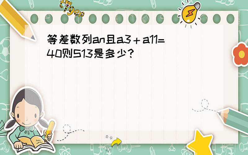 等差数列an且a3＋a11=40则S13是多少?