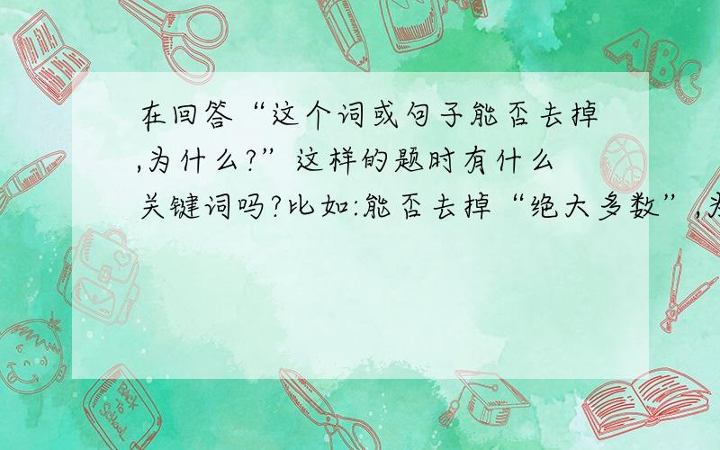 在回答“这个词或句子能否去掉,为什么?”这样的题时有什么关键词吗?比如:能否去掉“绝大多数”,为什么?请用省略号代替