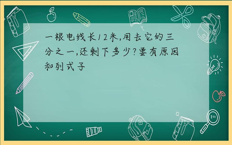 一根电线长12米,用去它的三分之一,还剩下多少?要有原因和列式子