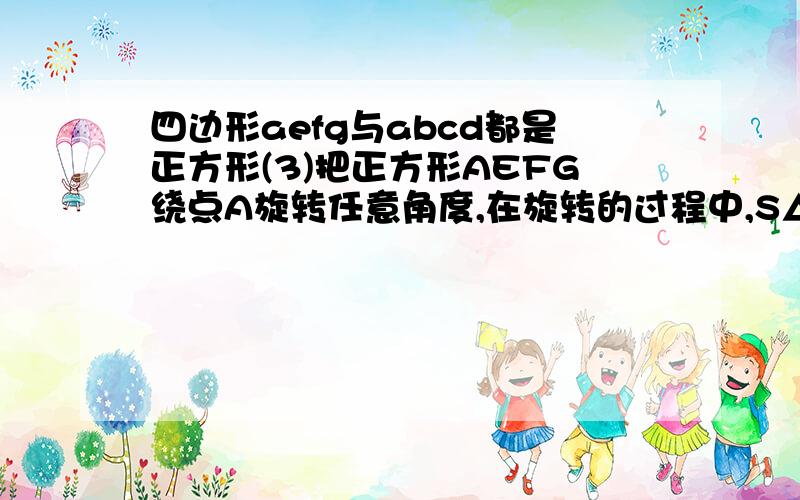 四边形aefg与abcd都是正方形(3)把正方形AEFG绕点A旋转任意角度,在旋转的过程中,S△DBF是否存在最大值、最四边形AEFG与ABCD都是正方形,它们的边长分别为a,b（b≥2a）(3)把正方形AEFG绕点A旋转任意