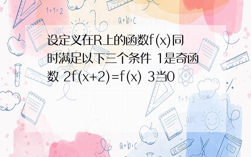 设定义在R上的函数f(x)同时满足以下三个条件 1是奇函数 2f(x+2)=f(x) 3当0