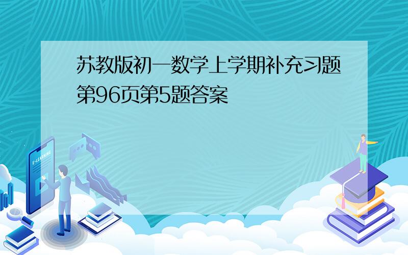 苏教版初一数学上学期补充习题第96页第5题答案